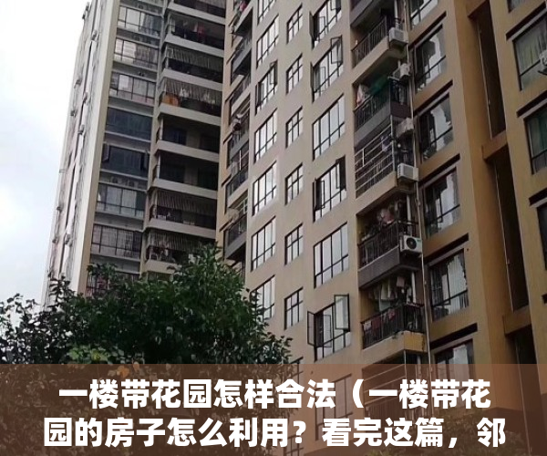 一楼带花园怎样合法（一楼带花园的房子怎么利用？看完这篇，邻居羡慕坏了！）