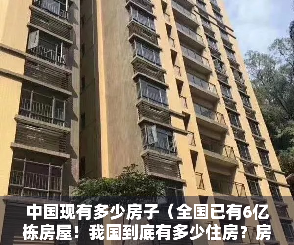 中国现有多少房子（全国已有6亿栋房屋！我国到底有多少住房？房子真的过剩了吗？）