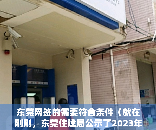 东莞网签的需要符合条件（就在刚刚，东莞住建局公示了2023年东莞首月网签数据！）