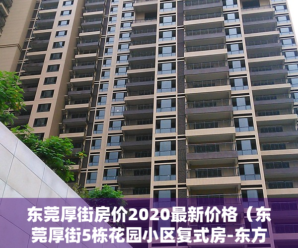 东莞厚街房价2020最新价格（东莞厚街5栋花园小区复式房-东方御府-精装小产权房）