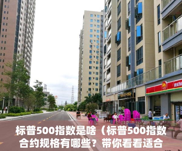 标普500指数是啥（标普500指数合约规格有哪些？带你看看适合你的合约交易！）