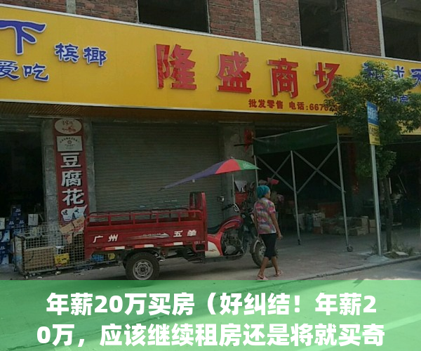 年薪20万买房（好纠结！年薪20万，应该继续租房还是将就买奇葩房？）(年薪20万可以买房吗)