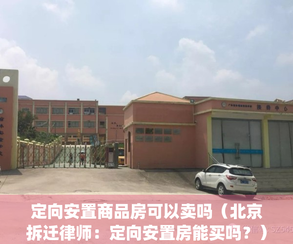 定向安置商品房可以卖吗（北京拆迁律师：定向安置房能买吗？）(定向安置房可以变成商品房吗)