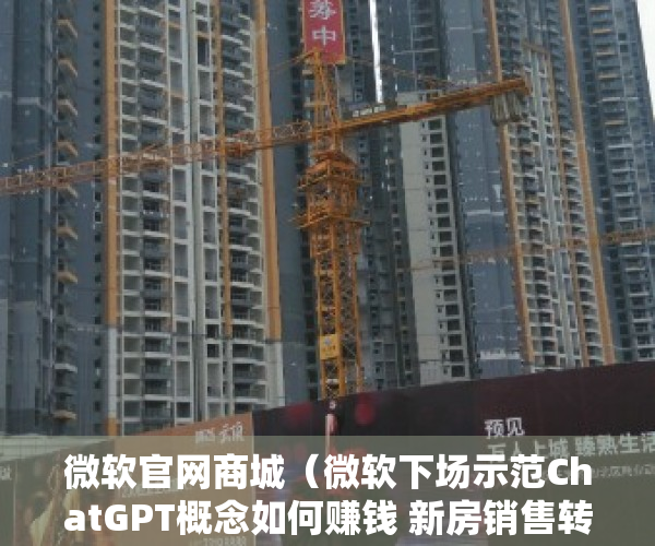 微软官网商城（微软下场示范ChatGPT概念如何赚钱 新房销售转正中小地产股如沐春风）