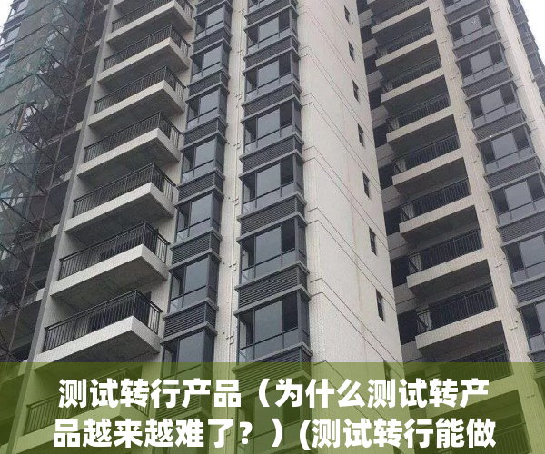测试转行产品（为什么测试转产品越来越难了？）(测试转行能做什么工作)