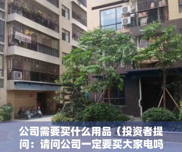 公司需要买什么用品（投资者提问：请问公司一定要买大家电吗？为什么诺基亚可以卖掉手机，做通讯业务）