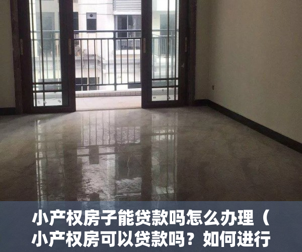 小产权房子能贷款吗怎么办理（小产权房可以贷款吗？如何进行抵押贷款？）