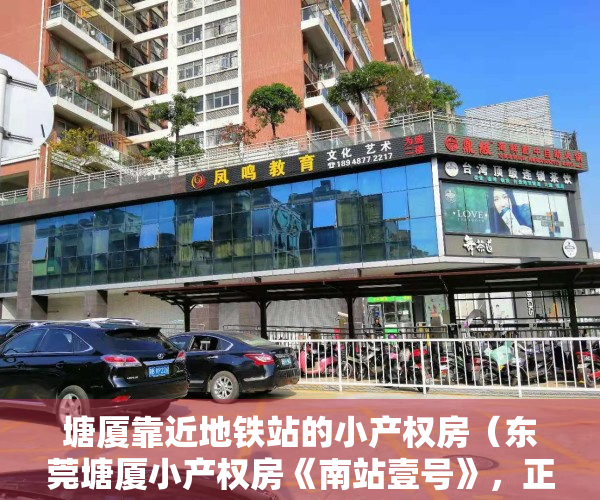 塘厦靠近地铁站的小产权房（东莞塘厦小产权房《南站壹号》，正规报建，自带大型停车场，开发商无条件8年）