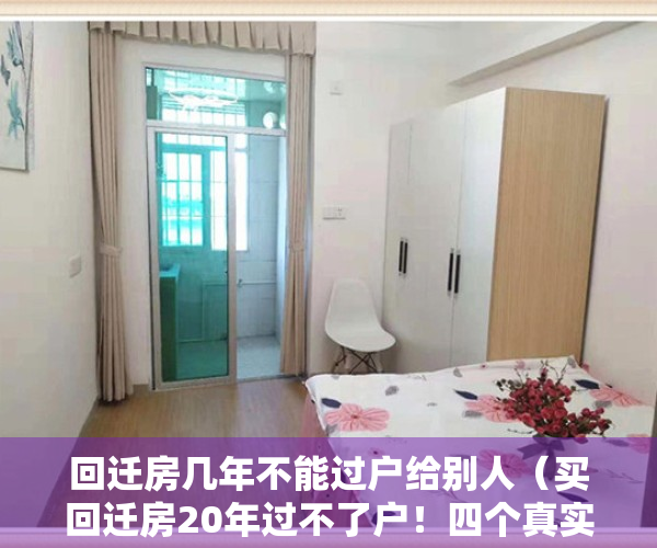 回迁房几年不能过户给别人（买回迁房20年过不了户！四个真实案例，告诉你还有多少坑）