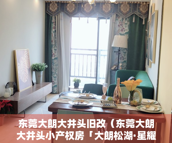 东莞大朗大井头旧改（东莞大朗大井头小产权房「大朗松湖·星耀城」两栋社区4788起，轻轨口零距离）
