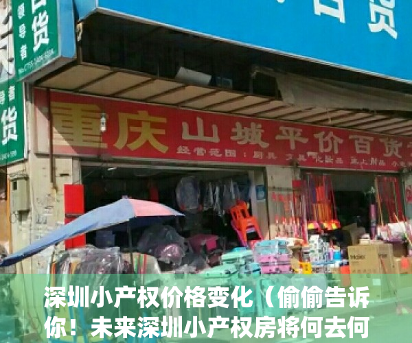 深圳小产权价格变化（偷偷告诉你！未来深圳小产权房将何去何从？）(深圳小产权暴涨30%)