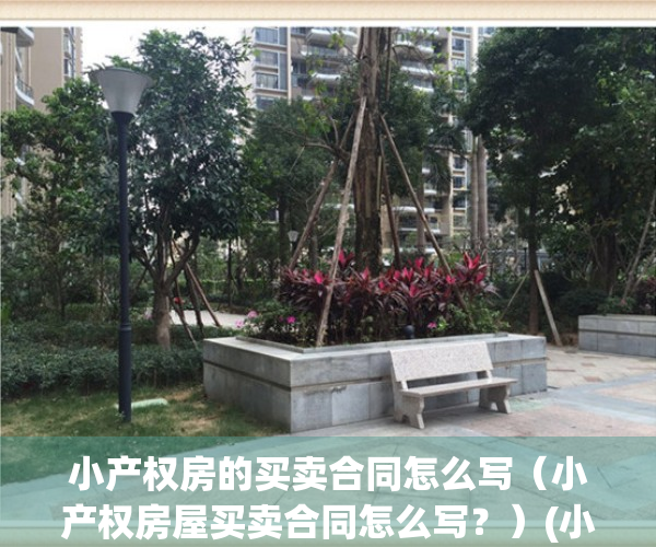 小产权房的买卖合同怎么写（小产权房屋买卖合同怎么写？）(小产权房买卖合同怎么写有效)