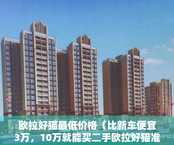 欧拉好猫最低价格（比新车便宜3万，10万就能买二手欧拉好猫准新车，值吗？）