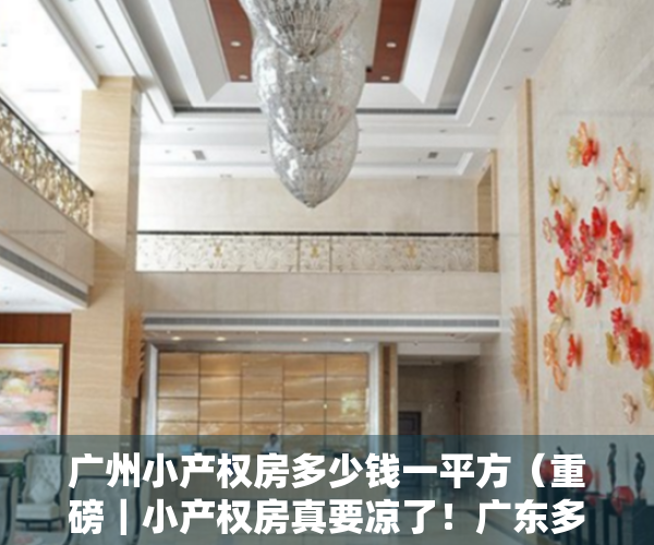 广州小产权房多少钱一平方（重磅｜小产权房真要凉了！广东多地强拆小产权房……）