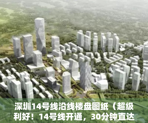 深圳14号线沿线楼盘图纸（超级利好！14号线开通，30分钟直达福田，抄底小产权房的机会来了……）