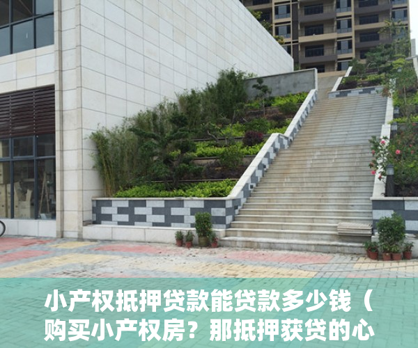 小产权抵押贷款能贷款多少钱（购买小产权房？那抵押获贷的心思可以断了！）