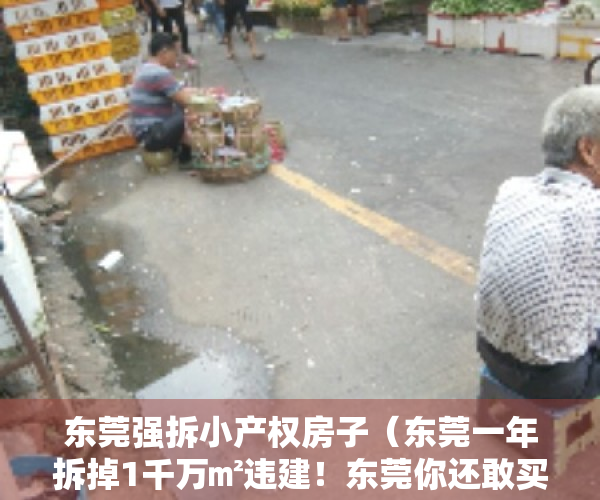 东莞强拆小产权房子（东莞一年拆掉1千万㎡违建！东莞你还敢买小产权房吗？）