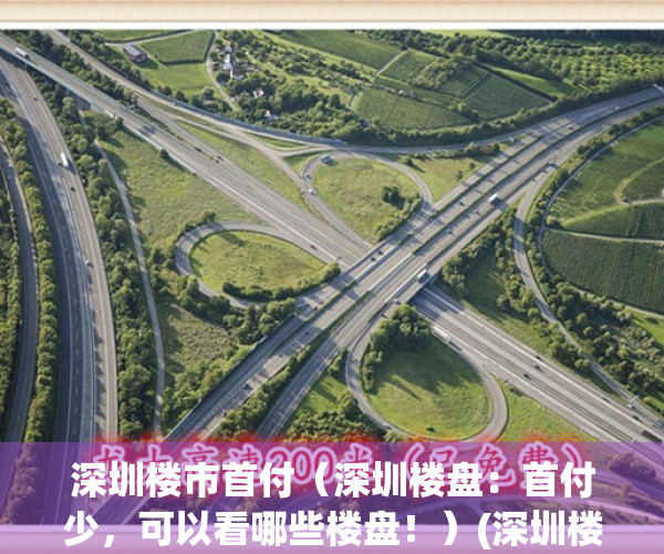 深圳楼市首付（深圳楼盘：首付少，可以看哪些楼盘！）(深圳楼盘首付多少)