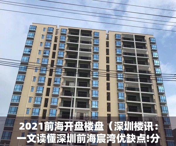 2021前海开盘楼盘（深圳楼讯：一文读懂深圳前海宸湾优缺点!分析一下前海宸湾值得买吗）