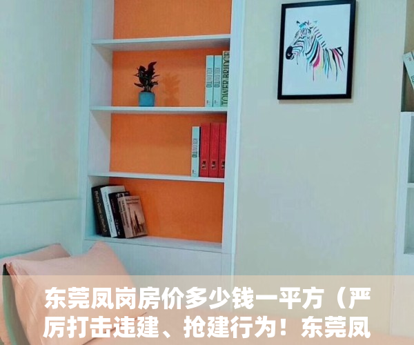 东莞凤岗房价多少钱一平方（严厉打击违建、抢建行为！东莞凤岗48套别墅被查封）