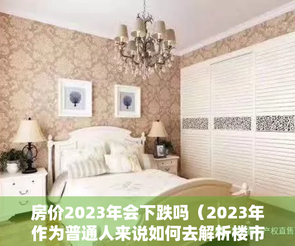 房价2023年会下跌吗（2023年作为普通人来说如何去解析楼市定调政策！！！）