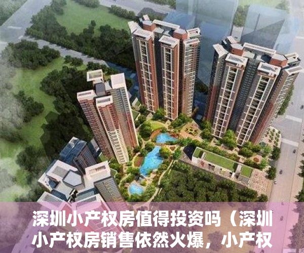 深圳小产权房值得投资吗（深圳小产权房销售依然火爆，小产权房是深圳人最好也最坏的选择）