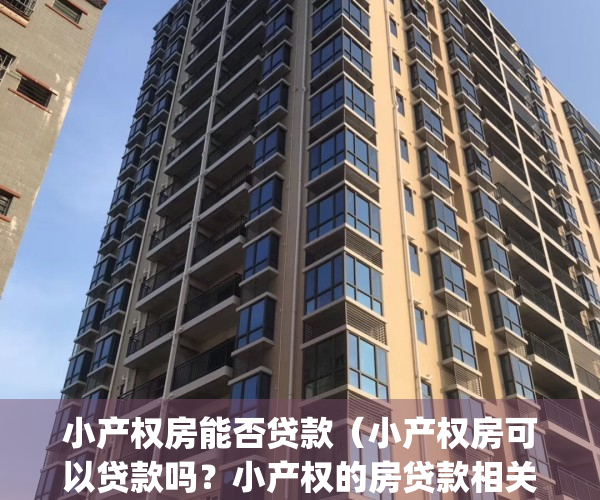 小产权房能否贷款（小产权房可以贷款吗？小产权的房贷款相关条件）(小产权房子能贷款?)