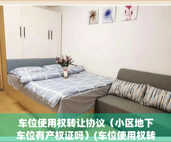 车位使用权转让协议（小区地下车位有产权证吗）(车位使用权转让合法吗)