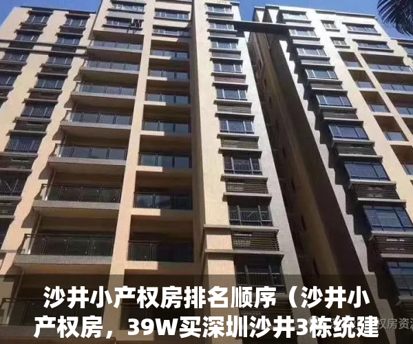 沙井小产权房排名顺序（沙井小产权房，39W买深圳沙井3栋统建楼精装三房）