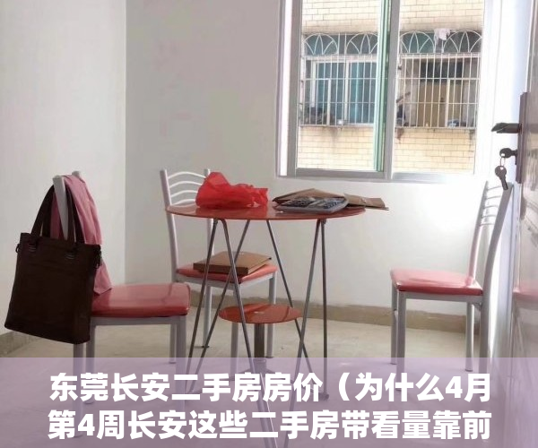 东莞长安二手房房价（为什么4月第4周长安这些二手房带看量靠前，秘密在这）