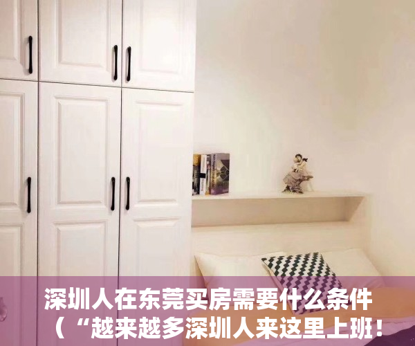 深圳人在东莞买房需要什么条件（“越来越多深圳人来这里上班！”东莞这一小镇放大招：力争GDP破400亿元）