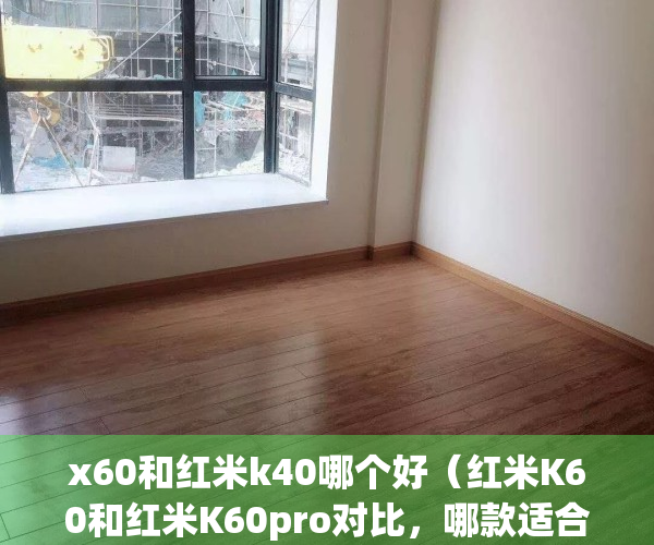 x60和红米k40哪个好（红米K60和红米K60pro对比，哪款适合给想要用手机拍出好照片的新手）