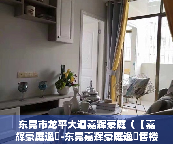 东莞市龙平大道嘉辉豪庭（【嘉辉豪庭逸峯-东莞嘉辉豪庭逸峯售楼处】房价，户型，容积率）