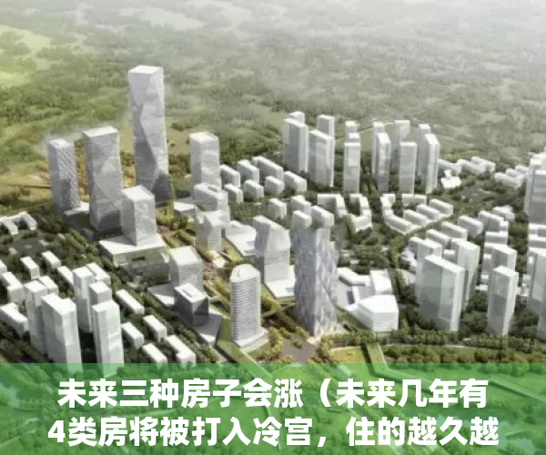 未来三种房子会涨（未来几年有4类房将被打入冷宫，住的越久越贬值，最好别乱买）