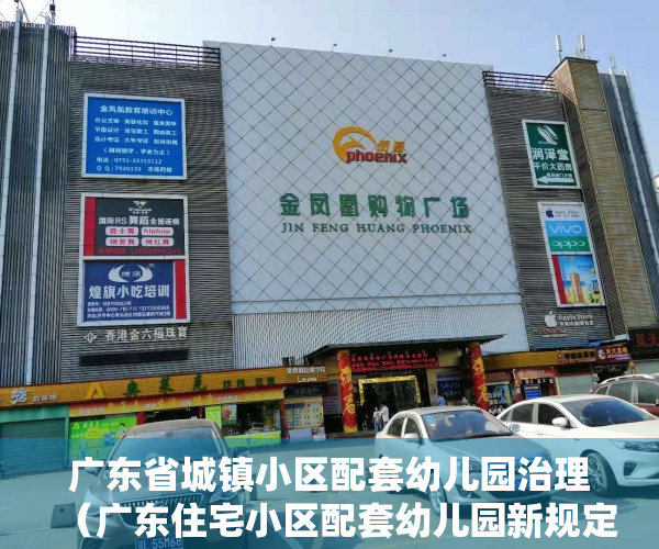 广东省城镇小区配套幼儿园治理（广东住宅小区配套幼儿园新规定出炉 正公开征求意见）