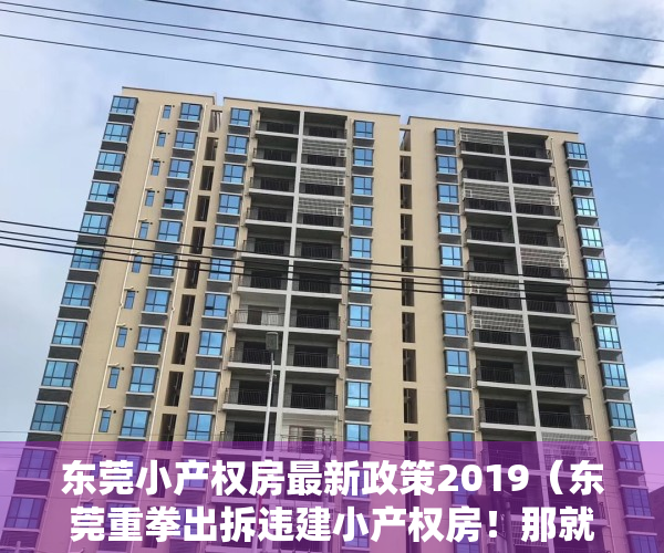 东莞小产权房最新政策2019（东莞重拳出拆违建小产权房！那就是拆！拆！拆！）