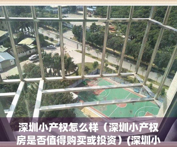 深圳小产权怎么样（深圳小产权房是否值得购买或投资）(深圳小产权房值得买吗?)