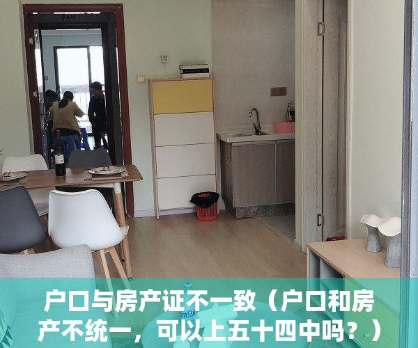 户口与房产证不一致（户口和房产不统一，可以上五十四中吗？）