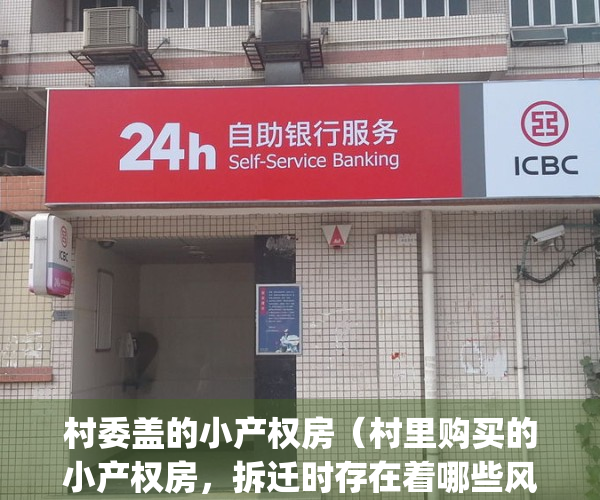 村委盖的小产权房（村里购买的小产权房，拆迁时存在着哪些风险？）(村委会小产权房出卖有认定有效吗)