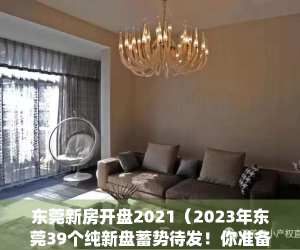 东莞新房开盘2021（2023年东莞39个纯新盘蓄势待发！你准备好了吗？）(东莞在售新盘)