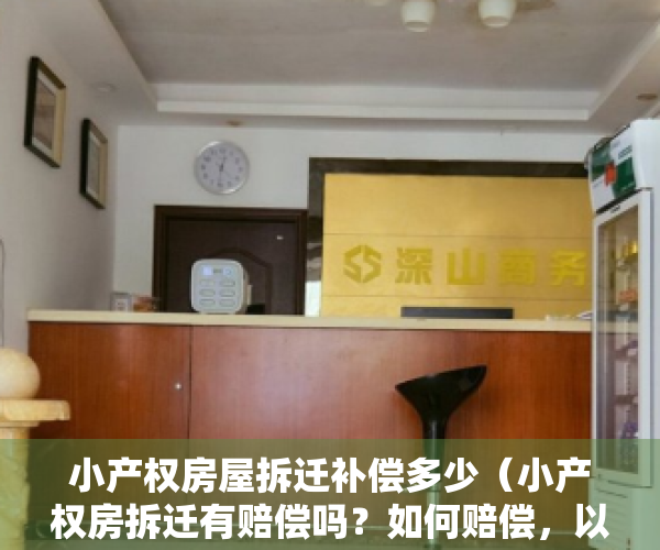 小产权房屋拆迁补偿多少（小产权房拆迁有赔偿吗？如何赔偿，以及赔偿标准？最新详细解读）