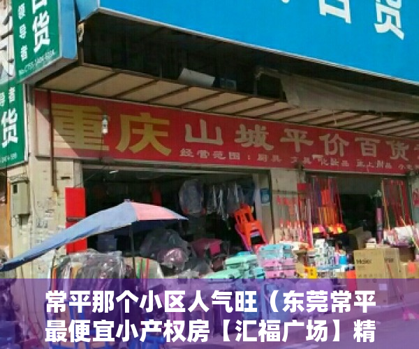 常平那个小区人气旺（东莞常平最便宜小产权房【汇福广场】精装两房156万套起，拎包入住）