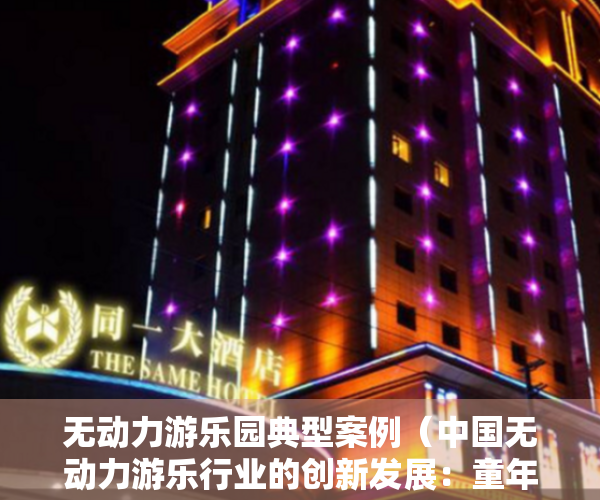 无动力游乐园典型案例（中国无动力游乐行业的创新发展：童年之家的红色文化传承与乡村振兴创新之路）