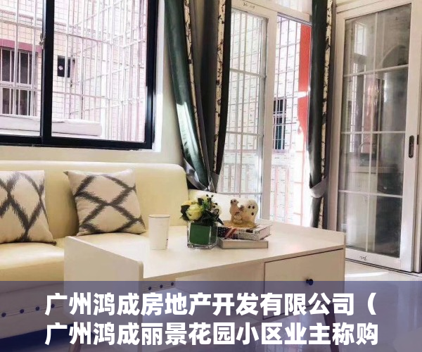 广州鸿成房地产开发有限公司（广州鸿成丽景花园小区业主称购房后产权70年变50年，开发商：此前有公示，未隐瞒）