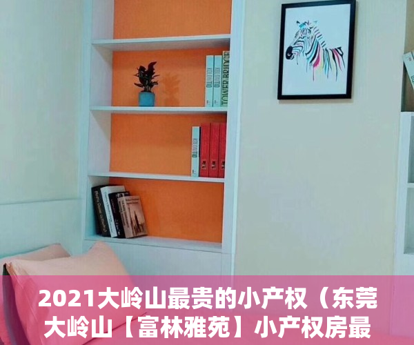 2021大岭山最贵的小产权（东莞大岭山【富林雅苑】小产权房最新开盘 均价3900元）