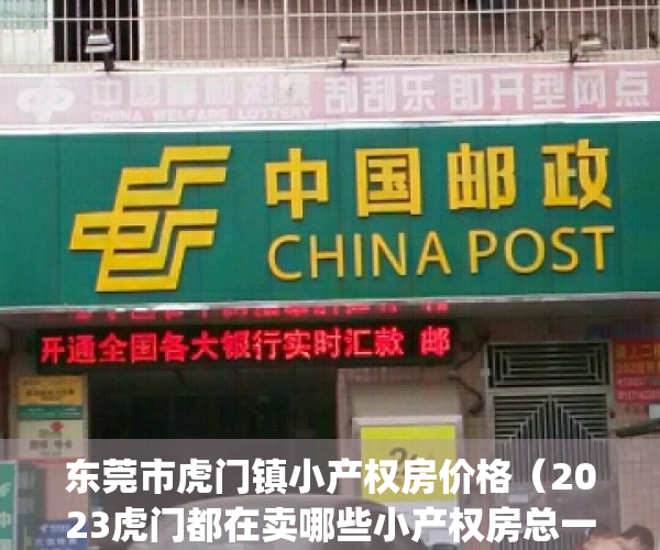 东莞市虎门镇小产权房价格（2023虎门都在卖哪些小产权房总一览表！）(虎门镇哪里有小产权房出售)