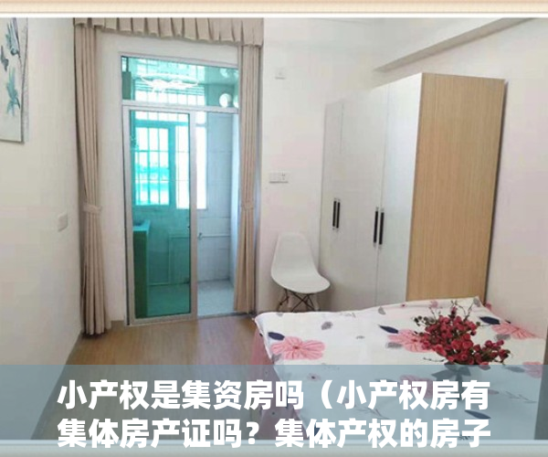 小产权是集资房吗（小产权房有集体房产证吗？集体产权的房子拆迁怎么补偿？）