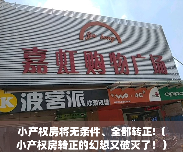 小产权房将无条件、全部转正!（小产权房转正的幻想又破灭了！）(听说小产权可以转正了,是真的吗)