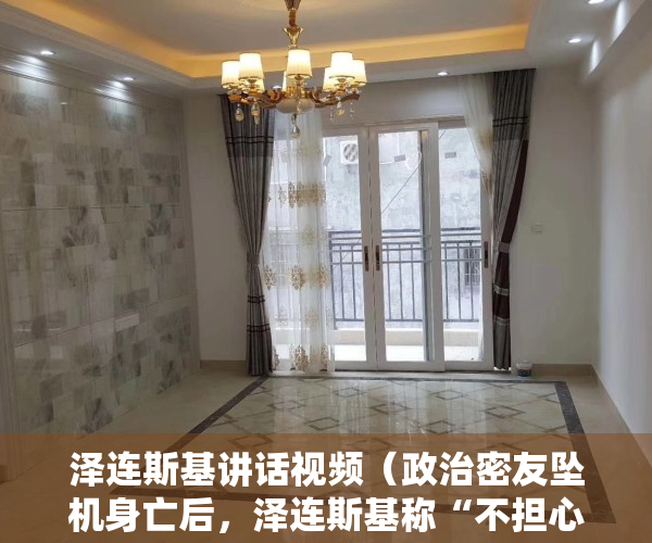 泽连斯基讲话视频（政治密友坠机身亡后，泽连斯基称“不担心自身安全”）