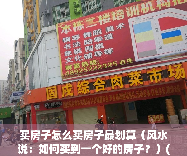 买房子怎么买房子最划算（风水说：如何买到一个好的房子？）(买房子怎样买最划算)